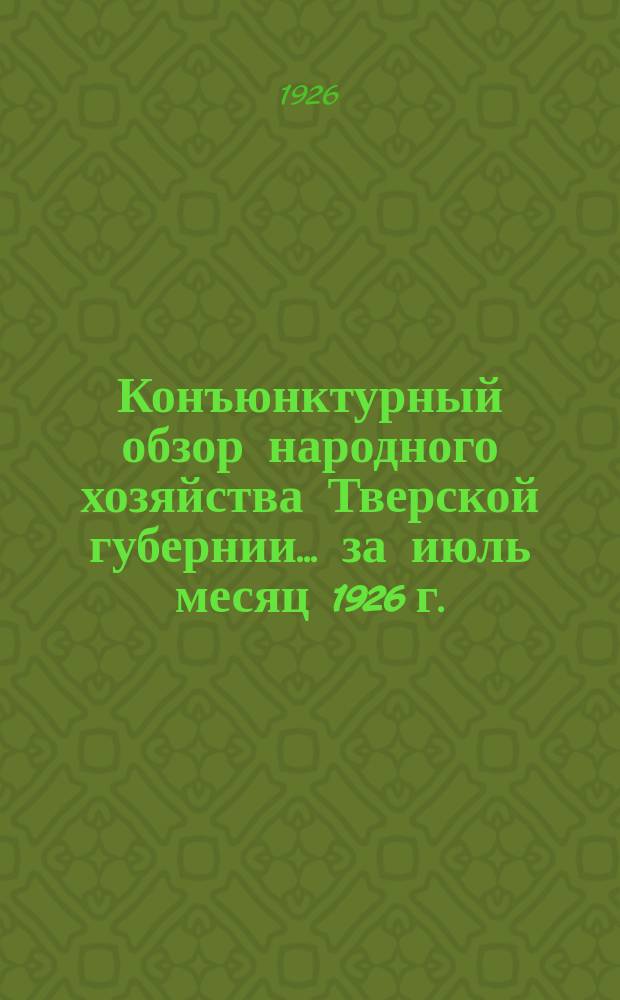 Конъюнктурный обзор народного хозяйства Тверской губернии... ...за июль месяц 1926 г.