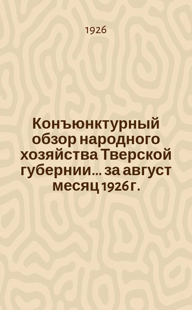 Конъюнктурный обзор народного хозяйства Тверской губернии... ...за август месяц 1926 г.