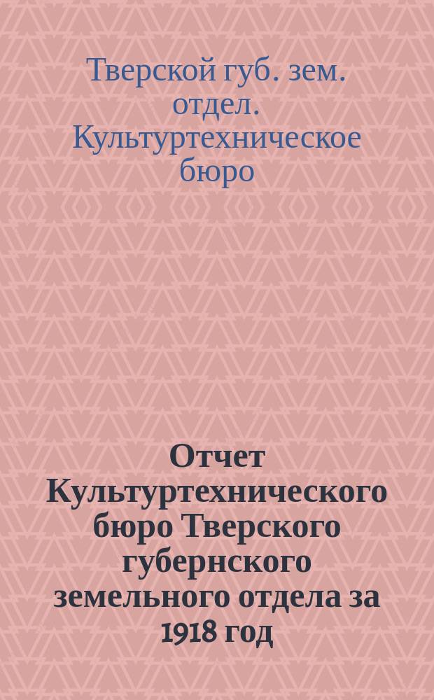 Отчет Культуртехнического бюро Тверского губернского земельного отдела за 1918 год