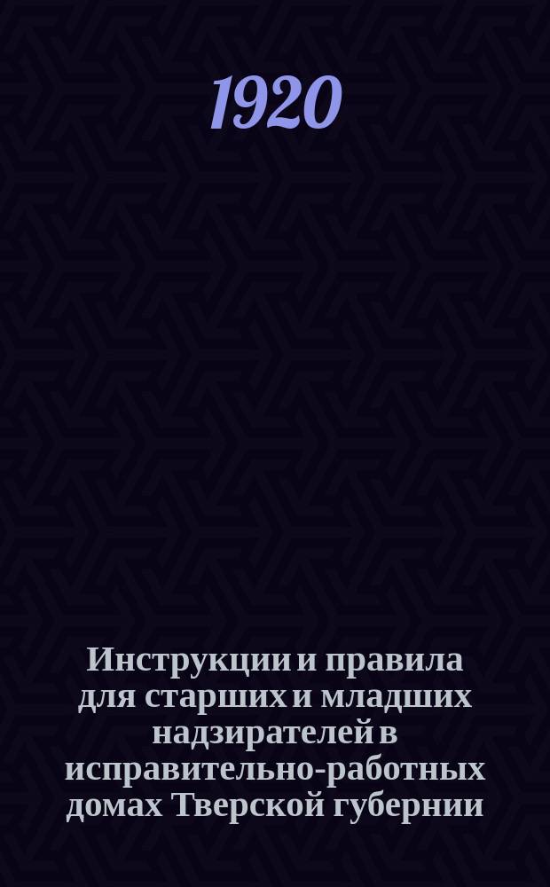 Инструкции и правила для старших и младших надзирателей в исправительно-работных домах Тверской губернии
