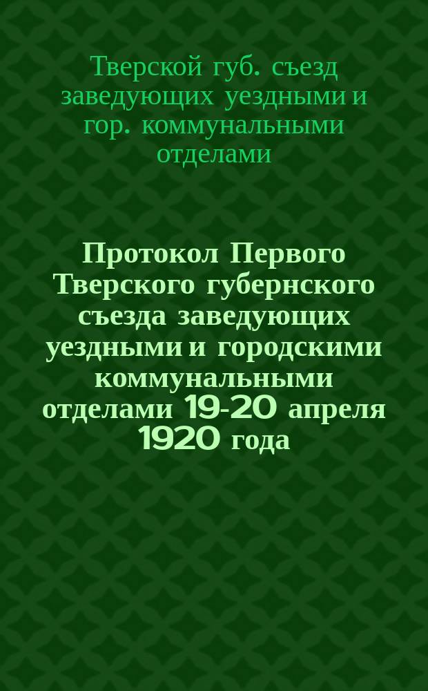 Протокол Первого Тверского губернского съезда заведующих уездными и городскими коммунальными отделами 19-20 апреля 1920 года