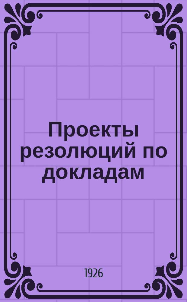 Проекты резолюций по докладам : К XIV-му Губ. съезду советов. Февр. 1926 г