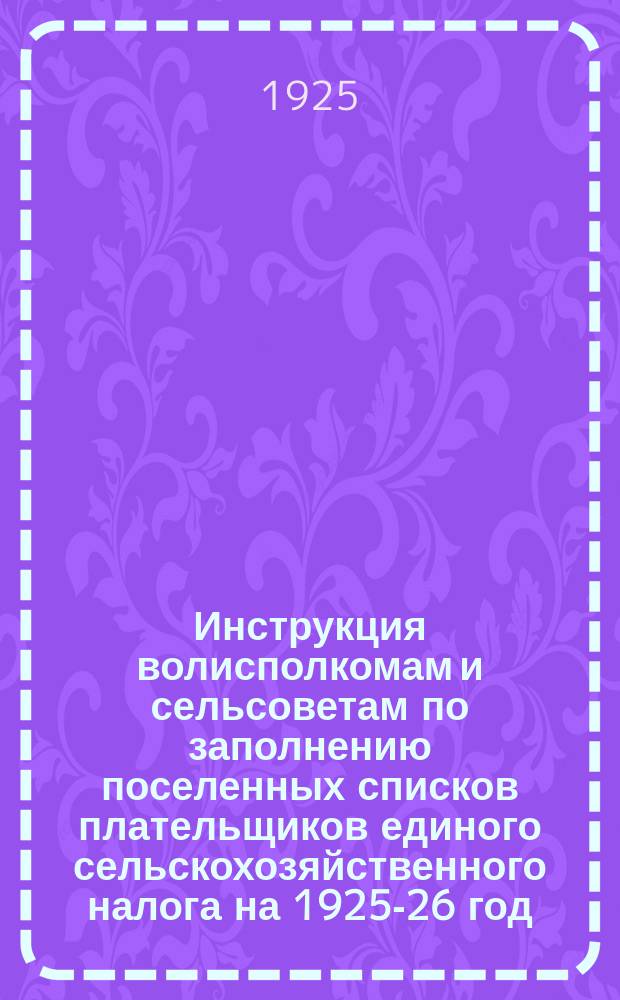 Инструкция волисполкомам и сельсоветам по заполнению поселенных списков плательщиков единого сельскохозяйственного налога на 1925-26 год