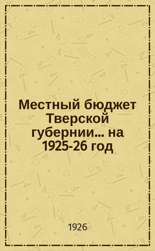 Местный бюджет Тверской губернии... ...на 1925-26 год