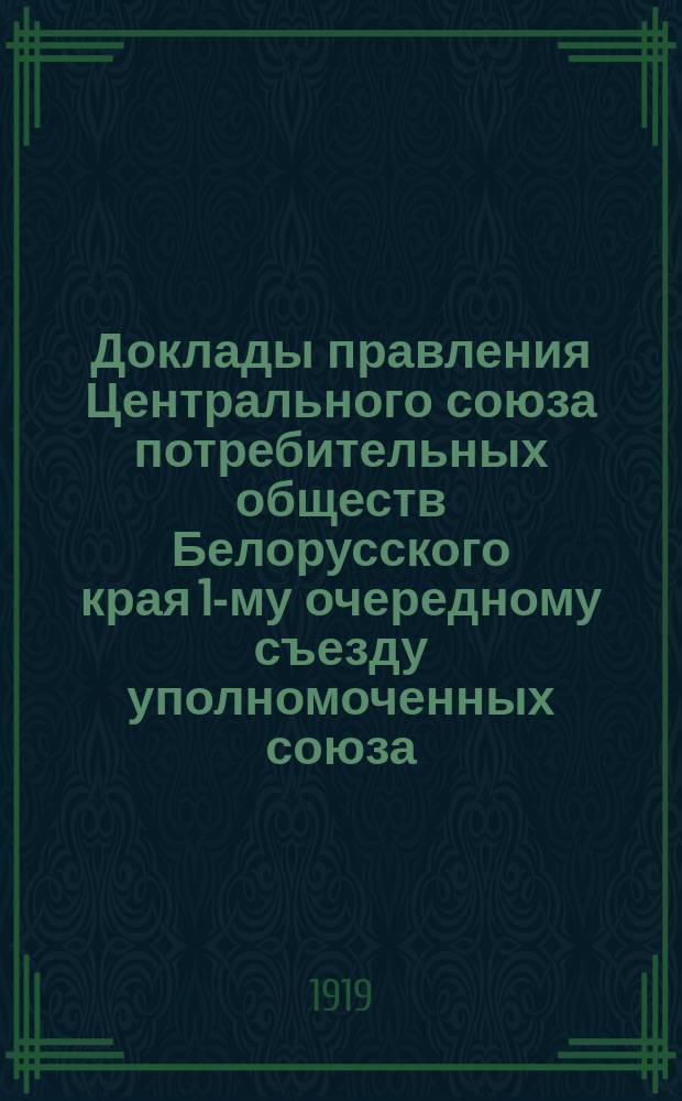 Доклады правления Центрального союза потребительных обществ Белорусского края 1-му очередному съезду уполномоченных союза, постановления комиссий и съезда уполномоченных по докладам