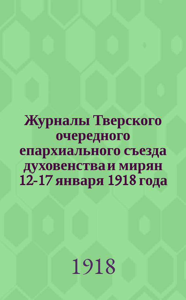 Журналы Тверского очередного епархиального съезда духовенства и мирян 12-17 января 1918 года