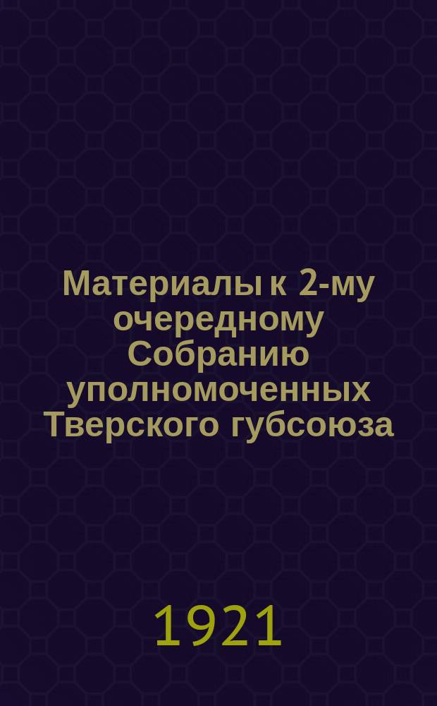 Материалы к 2-му очередному Собранию уполномоченных Тверского губсоюза : 4-6 июня 1921 г. Вып.3