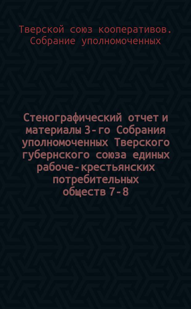 Стенографический отчет и материалы 3-го Собрания уполномоченных Тверского губернского союза единых рабоче-крестьянских потребительных обществ 7-8-9-10-го июня 1922 г.