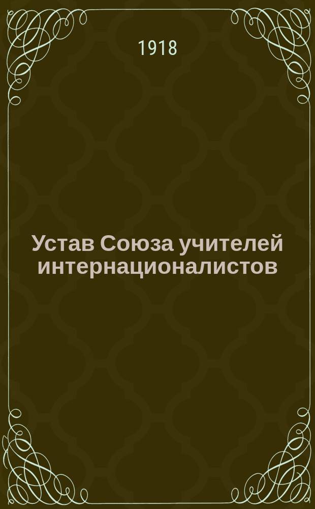 Устав Союза учителей интернационалистов : Утв. 21 дек. 1917 г.