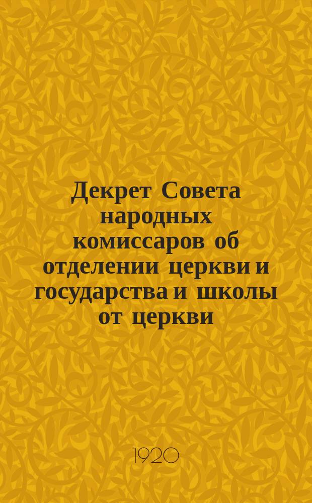 Декрет Совета народных комиссаров об отделении церкви и государства и школы от церкви : (Собр. узак. № 18 ст. 263)