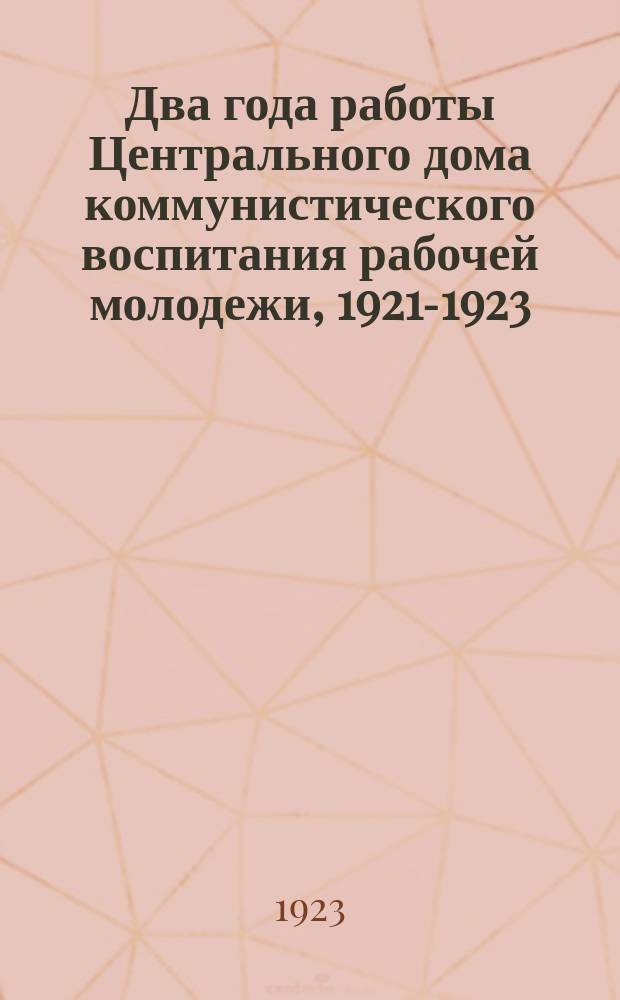 Два года работы Центрального дома коммунистического воспитания рабочей молодежи, 1921-1923 : Сб. ст. и материалов