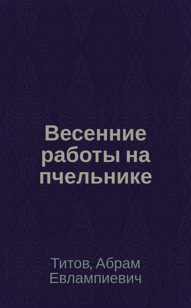 Весенние работы на пчельнике : (Практ. советы и указания)