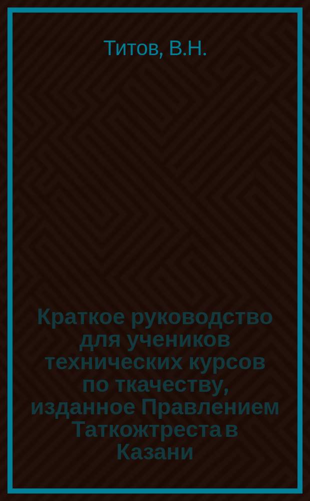 Краткое руководство для учеников технических курсов по ткачеству, изданное Правлением Таткожтреста в Казани