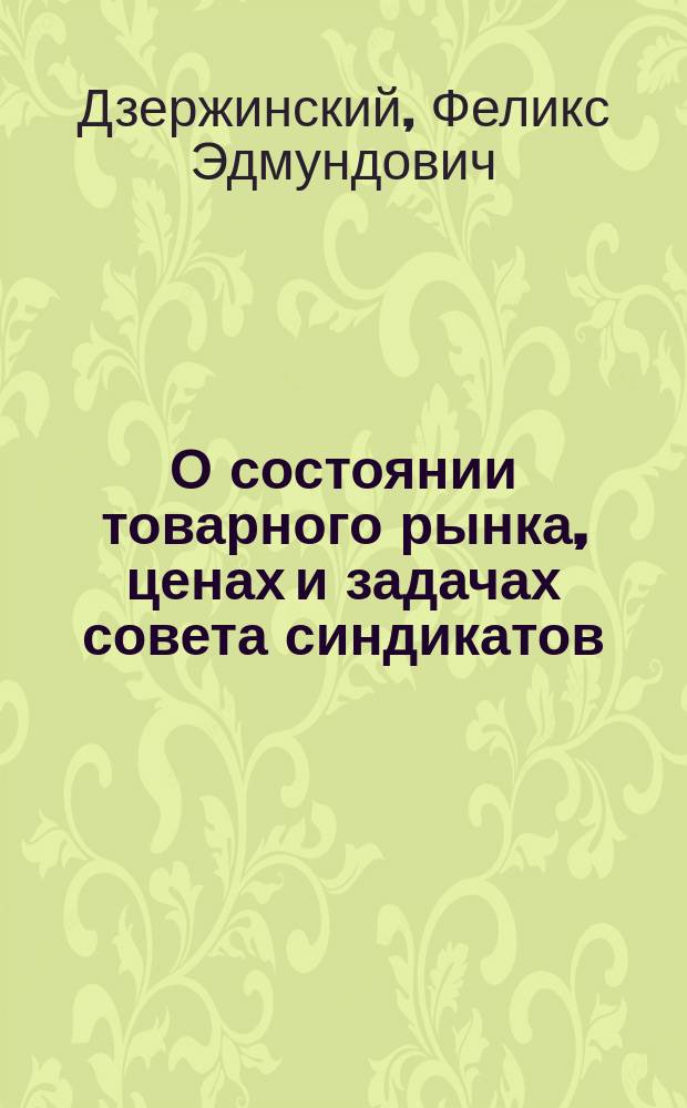О состоянии товарного рынка, ценах и задачах совета синдикатов : Докл. пред. ВСНХ СССР и обмен мнений и резолюции по докл. стеногр. экстр. заседания расширенного большого президиума совета съездов и совета синдикатов 7 мая 1926 г. в харьков. деловом клубе