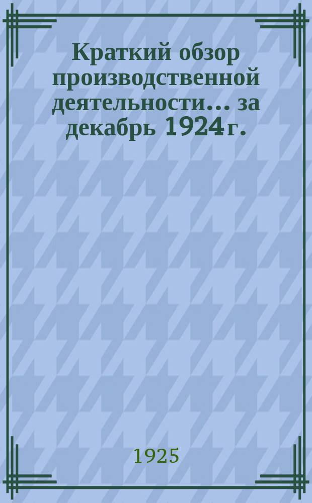 Краткий обзор производственной деятельности... ... за декабрь 1924 г.