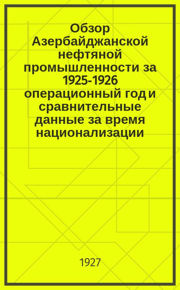 Обзор Азербайджанской нефтяной промышленности за 1925-1926 операционный год и сравнительные данные за время национализации : Шестой год издания