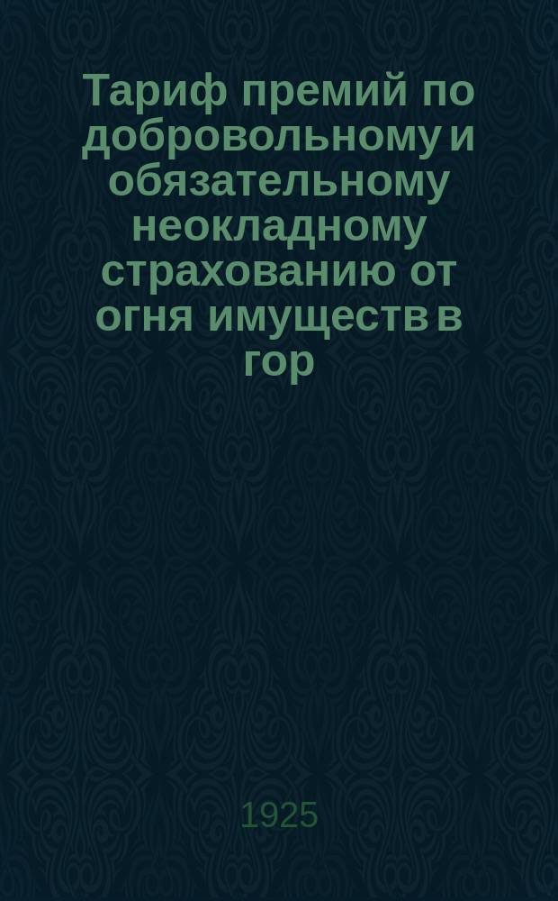 Тариф премий по добровольному и обязательному неокладному страхованию от огня имуществ в гор. Москве и для дач Московской губернии