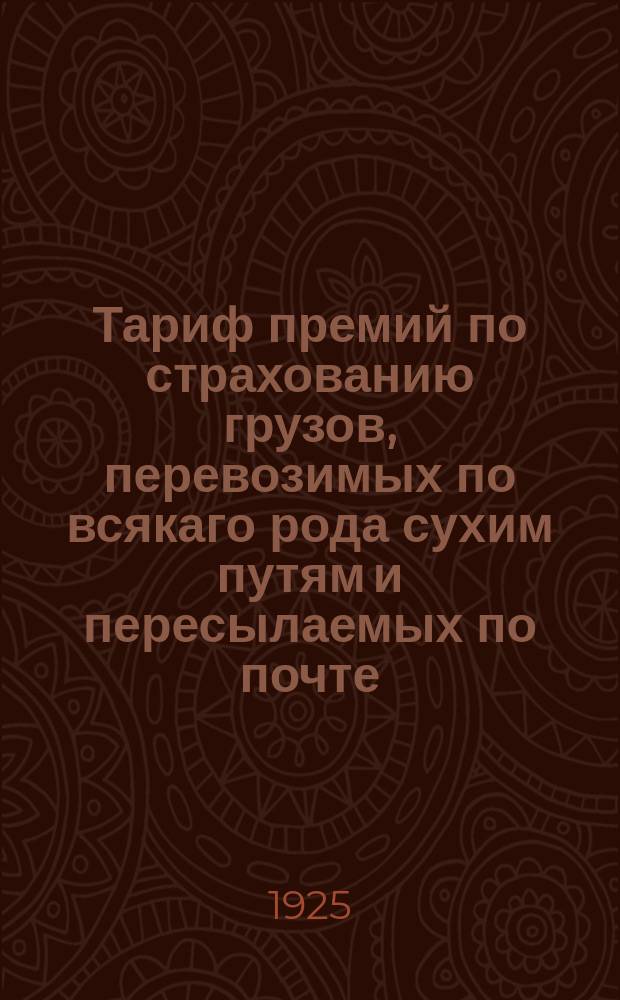 Тариф премий по страхованию грузов, перевозимых по всякаго рода сухим путям и пересылаемых по почте