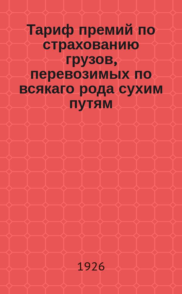 Тариф премий по страхованию грузов, перевозимых по всякаго рода сухим путям