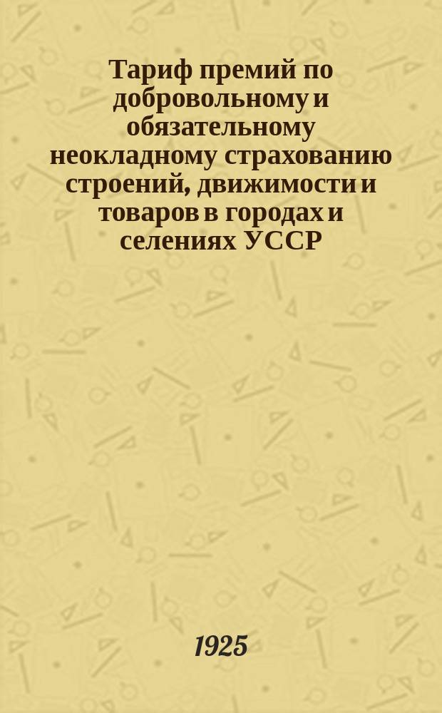 Тариф премий по добровольному и обязательному неокладному страхованию строений, движимости и товаров в городах и селениях УССР