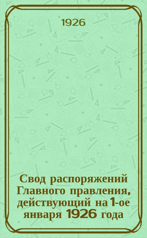 Свод распоряжений Главного правления, действующий на 1-ое января 1926 года