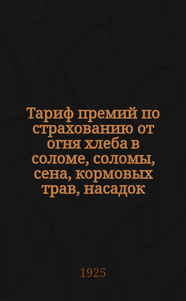 Тариф премий по страхованию от огня хлеба в соломе, соломы, сена, кормовых трав, насадок, хлеба и льна в овинах и ригах, торфа, брикета