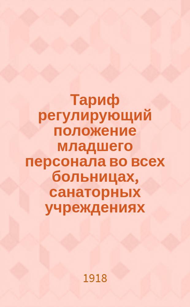 Тариф регулирующий положение младшего персонала во всех больницах, санаторных учреждениях, а также учреждениях по призрению г. Петрограда
