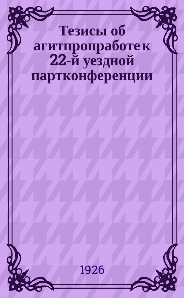 Тезисы об агитпропработе к 22-й уездной партконференции