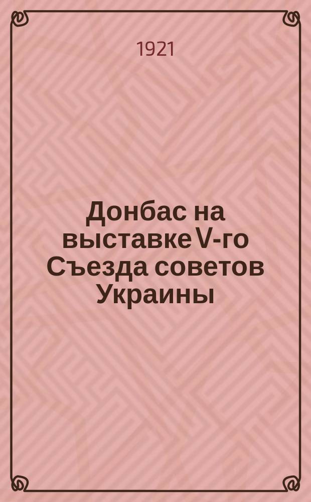 Донбас на выставке V-го Съезда советов Украины : Стат.-экон. очерк