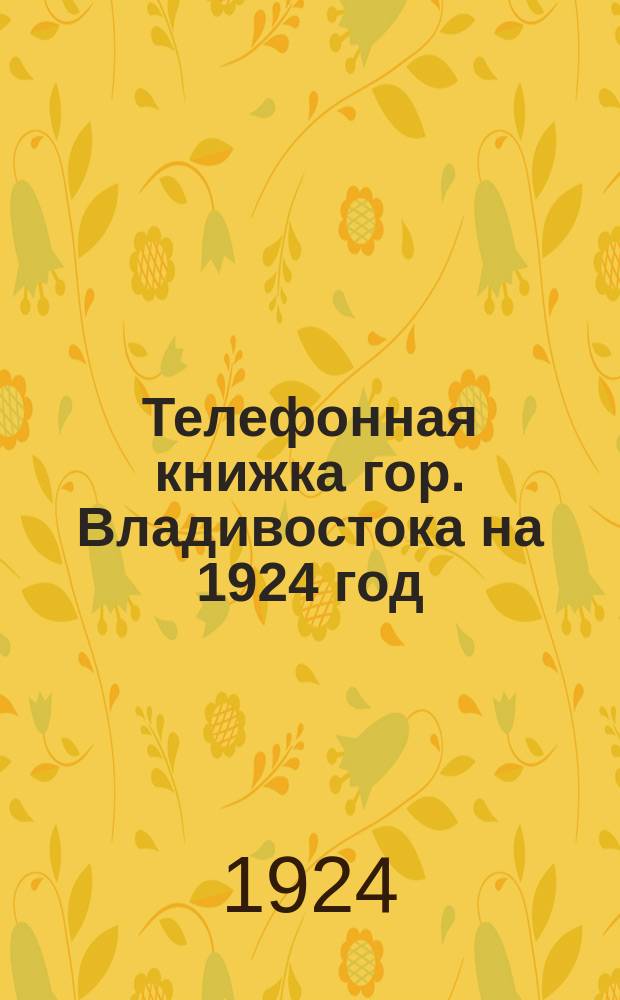 Телефонная книжка гор. Владивостока на 1924 год : 1-е дополнение
