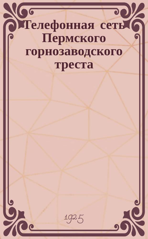 Телефонная сеть Пермского горнозаводского треста : Описание сети и список абонентов на 1925 г