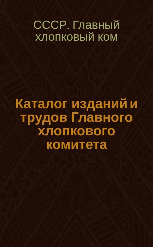 Каталог изданий и трудов Главного хлопкового комитета