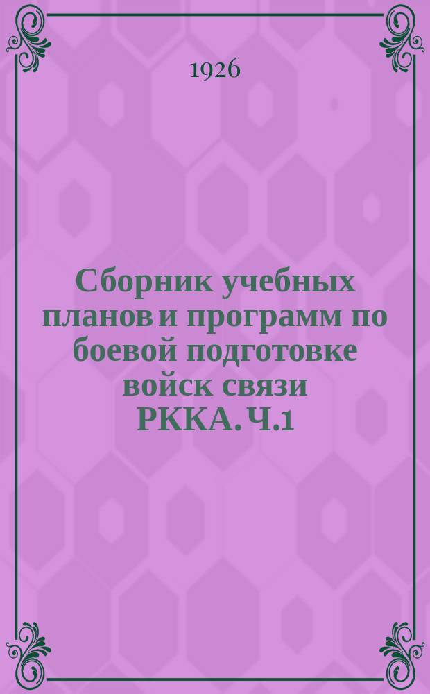 Сборник учебных планов и программ по боевой подготовке войск связи РККА. Ч.1 : Учебные планы и указания по боевой подготовке войск связи РККА