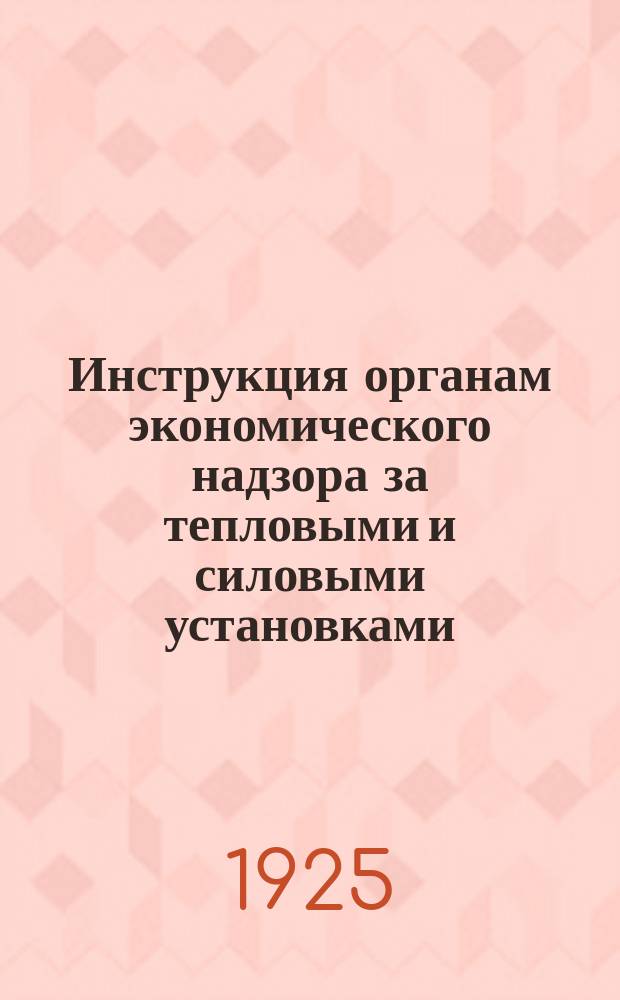 Инструкция органам экономического надзора за тепловыми и силовыми установками : Утв. 18 мая 1919 г.