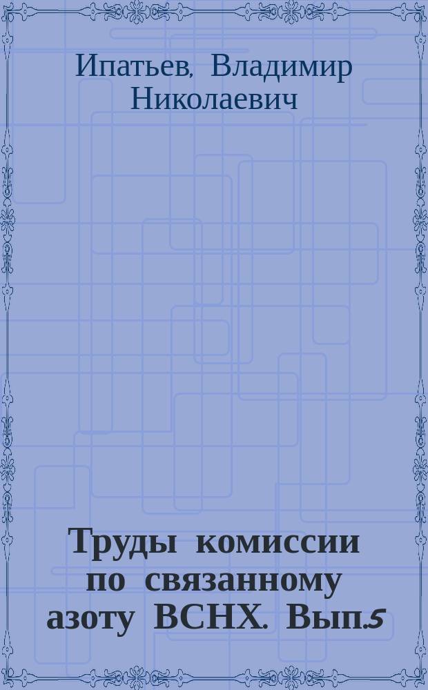 Труды комиссии по связанному азоту ВСНХ. Вып.5 : Материалы к производству аммиака из элементов