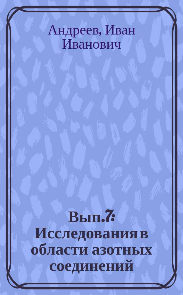 Вып.7 : Исследования в области азотных соединений