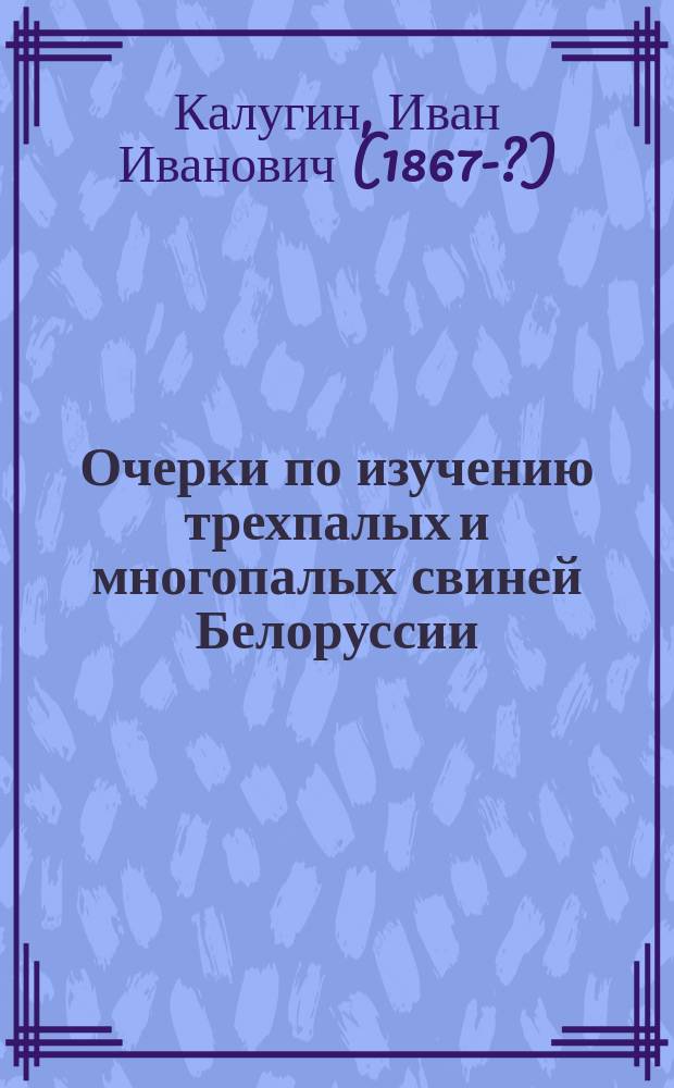 Очерки по изучению трехпалых и многопалых свиней Белоруссии : II. Плем. материал заводов трехпалых и многопалых свиней на зоотехн. станции Белорус. ин-та сел. и лес. хоз-ва : III. Лит. по трехпалым и многопалым свиньям