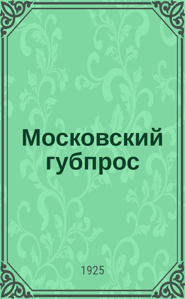 Московский губпрос : Отчет о работе за 6 месяцев : Окт. 1924 - март 1925