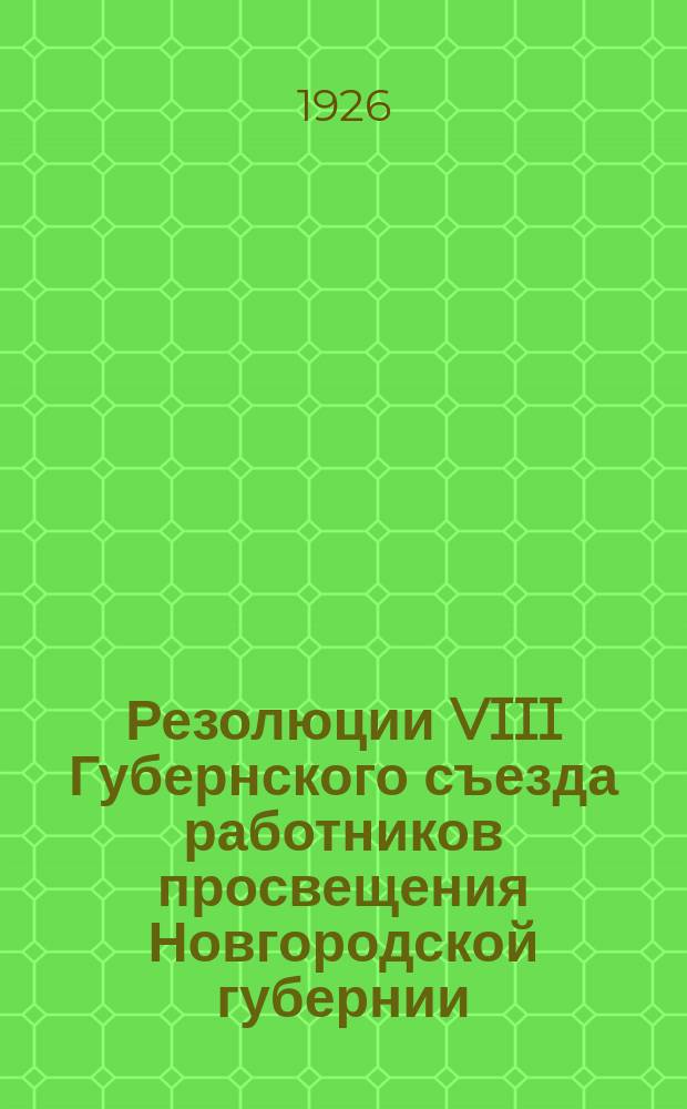 Резолюции VIII Губернского съезда работников просвещения Новгородской губернии : 30 дек. 1925 г. - 2 янв. 1926 г