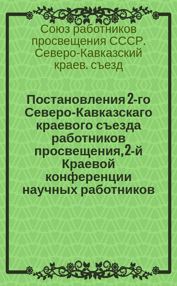 Постановления 2-го Северо-Кавказскаго краевого съезда работников просвещения, 2-й Краевой конференции научных работников, 3-й Краевой конференции работников печати и 2-й Окружной конференции просвещенцев Дона