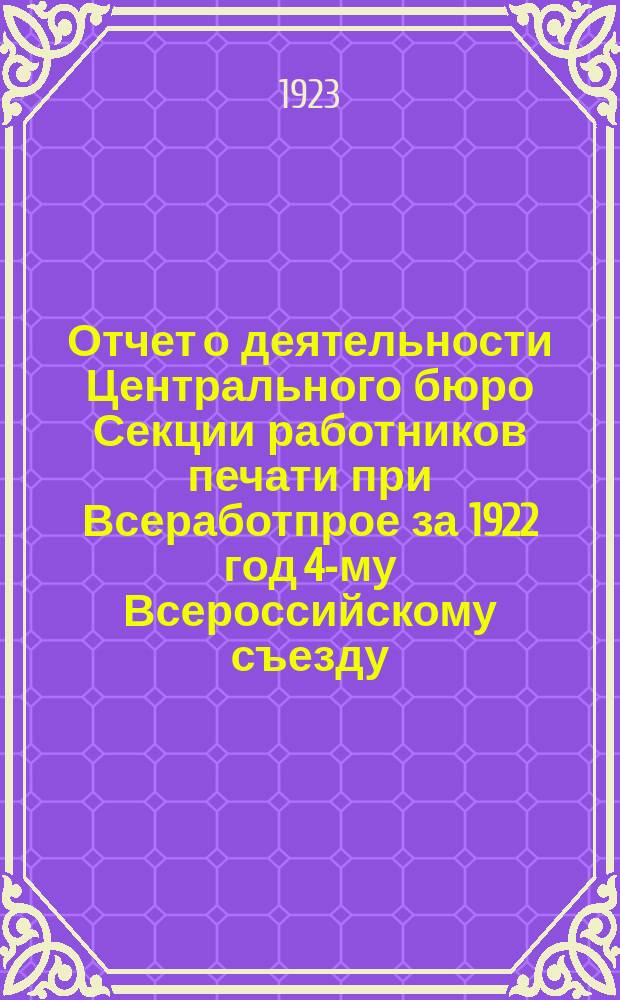 Отчет о деятельности Центрального бюро Секции работников печати при Всеработпрое за 1922 год 4-му Всероссийскому съезду