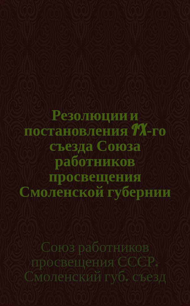 Резолюции и постановления IX-го съезда Союза работников просвещения Смоленской губернии