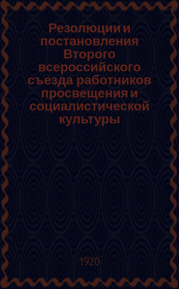 Резолюции и постановления Второго всероссийского съезда работников просвещения и социалистической культуры : (С 25 авг. по 8 сент. 1920 г.)