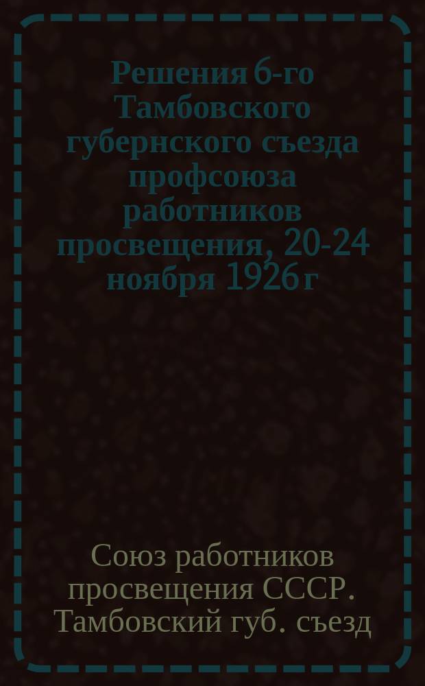 Решения 6-го Тамбовского губернского съезда профсоюза работников просвещения, 20-24 ноября 1926 г.