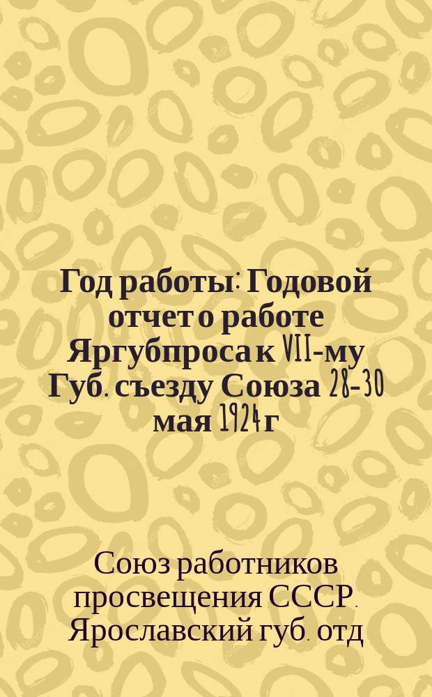 Год работы : Годовой отчет о работе Яргубпроса к VII-му Губ. съезду Союза 28-30 мая 1924 г