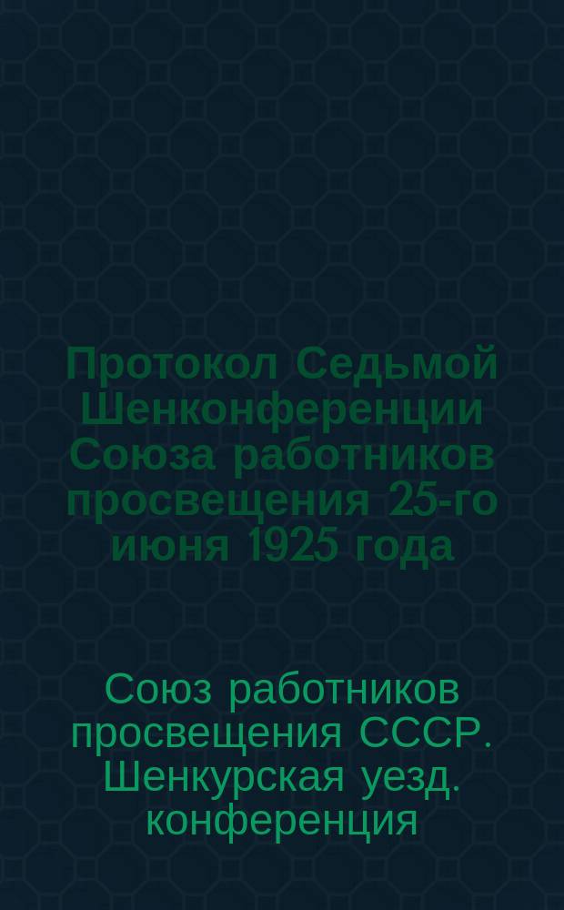 Протокол Седьмой Шенконференции Союза работников просвещения 25-го июня 1925 года