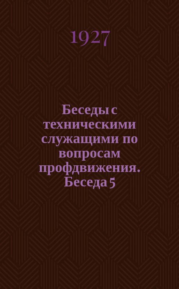 Беседы с техническими служащими по вопросам профдвижения. Беседа 5 : Как каждый технический служащий может улучшать работу своего учереждения