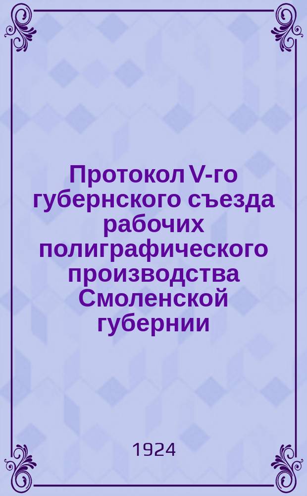 Протокол V-го губернского съезда рабочих полиграфического производства Смоленской губернии : 25-27 июля 1924 года