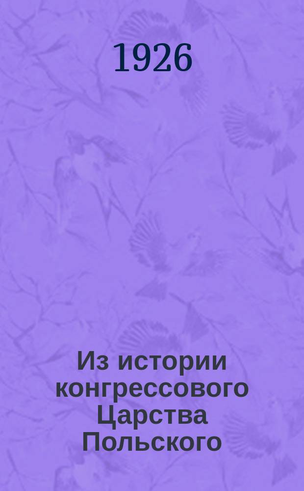 Из истории конгрессового Царства Польского (1815-1830) при Александре I : По неизд. архив. документам