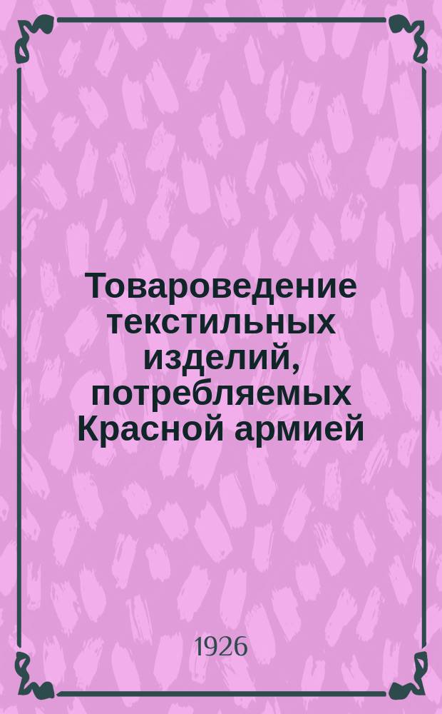 Товароведение текстильных изделий, потребляемых Красной армией : Конспект курса для Факультета снабжения